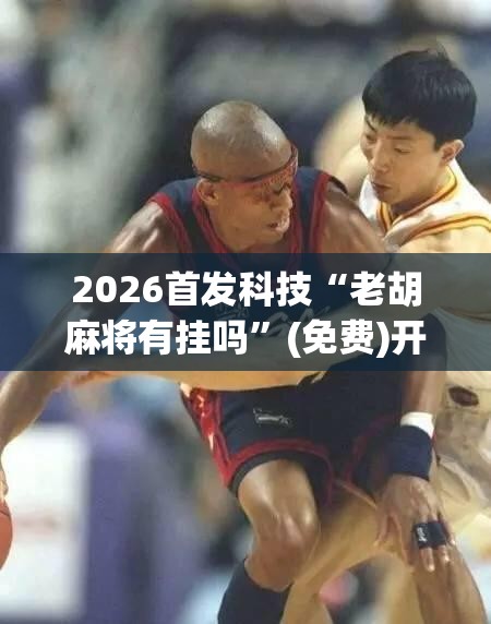 2026首发科技“老胡麻将有挂吗	”(免费)开挂辅助教学(最新辅助开挂教程)