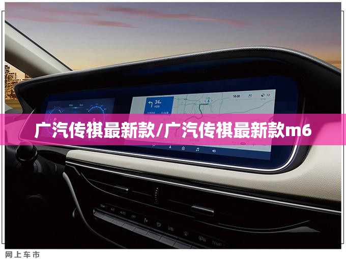 广汽传祺最新款/广汽传祺最新款m6 广汽传祺最新款/广汽传祺最新款m6