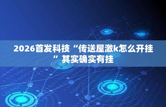 2026首发科技“传送屋激k怎么开挂”其实确实有挂