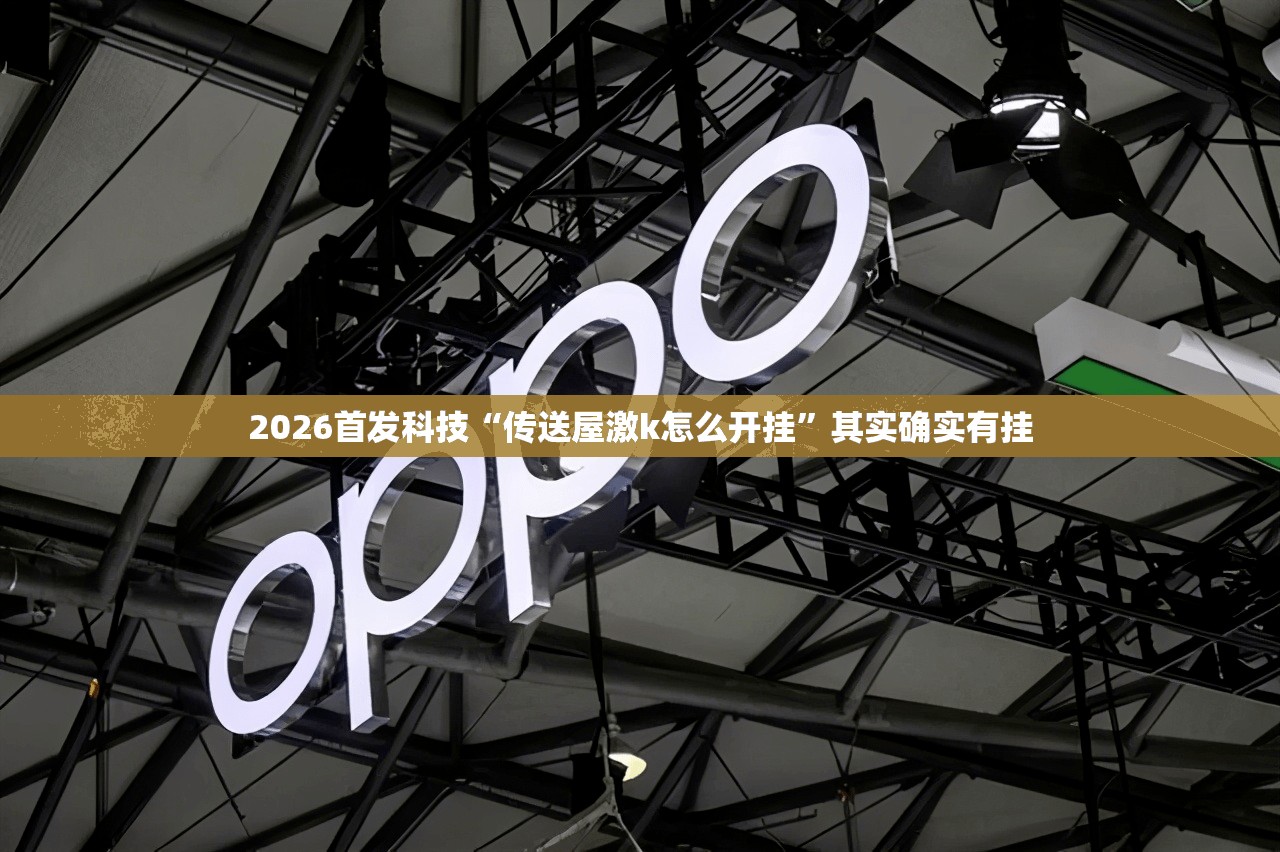 2026首发科技“传送屋激k怎么开挂	”其实确实有挂
