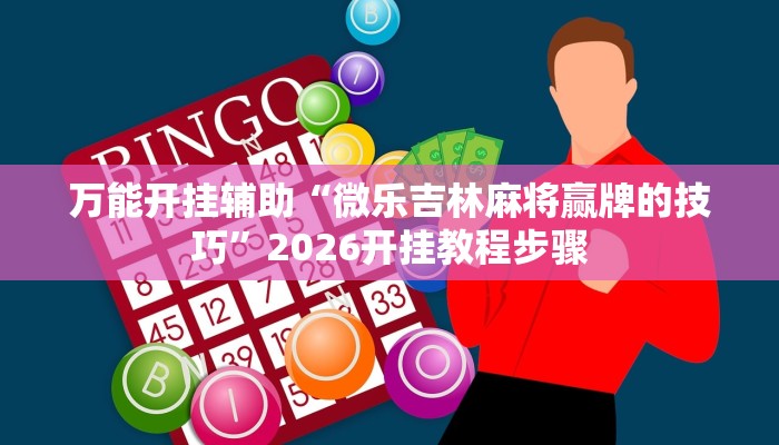 万能开挂辅助“微乐吉林麻将赢牌的技巧”2026开挂教程步骤