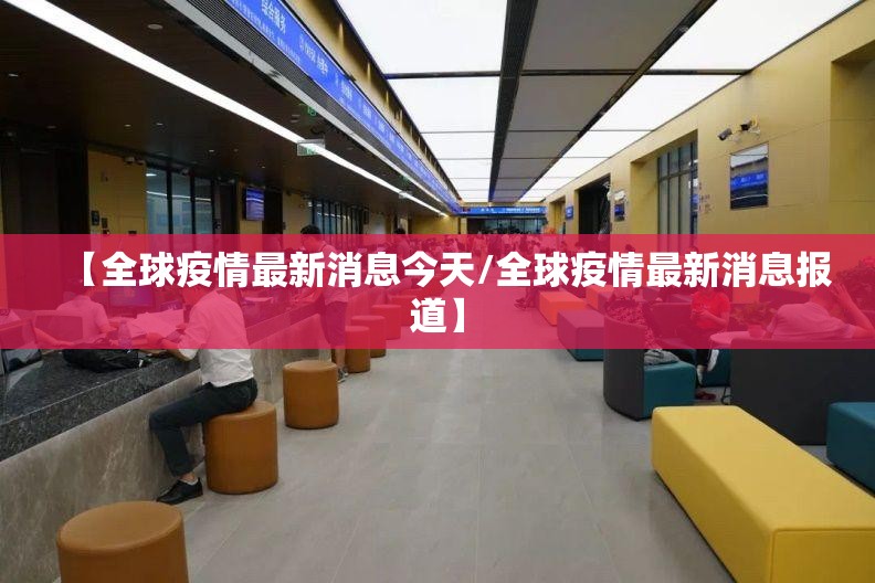 【全球疫情最新消息今天/全球疫情最新消息报道】 【全球疫情最新消息今天/全球疫情最新消息报道】