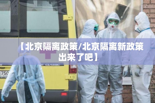 【北京隔离政策/北京隔离新政策出来了吧】 【北京隔离政策/北京隔离新政策出来了吧】
