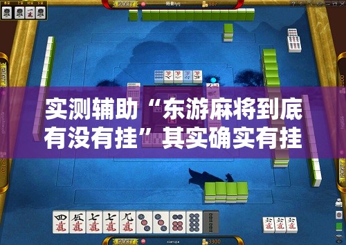 实测辅助“东游麻将到底有没有挂”其实确实有挂