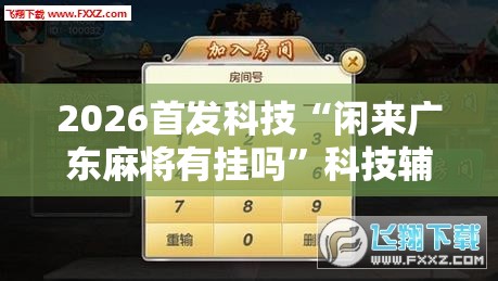 2026首发科技“闲来广东麻将有挂吗”科技辅助神器手机版