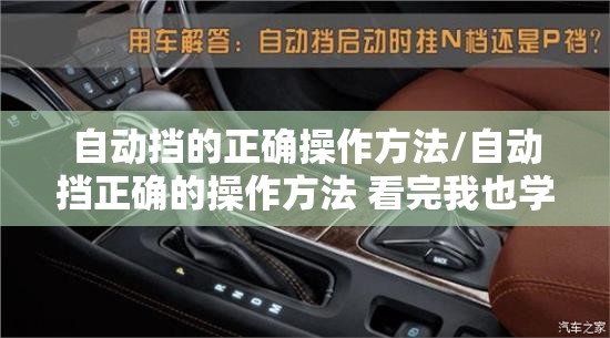 自动挡的正确操作方法/自动挡正确的操作方法 看完我也学会了