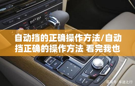自动挡的正确操作方法/自动挡正确的操作方法 看完我也学会了