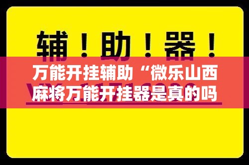 万能开挂辅助“微乐山西麻将万能开挂器是真的吗”原来可以开挂