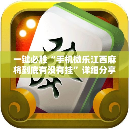 一键必胜“手机微乐江西麻将到底有没有挂”详细分享装挂步骤
