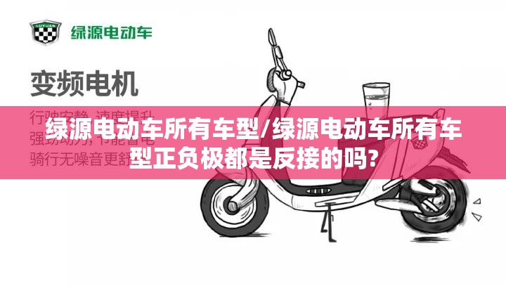 绿源电动车所有车型/绿源电动车所有车型正负极都是反接的吗? 绿源电动车所有车型/绿源电动车所有车型正负极都是反接的吗?