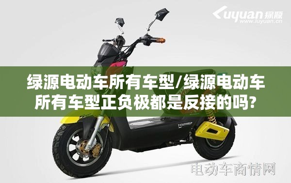 绿源电动车所有车型/绿源电动车所有车型正负极都是反接的吗? 绿源电动车所有车型/绿源电动车所有车型正负极都是反接的吗?