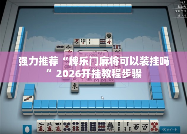 强力推荐“牌乐门麻将可以装挂吗”2026开挂教程步骤