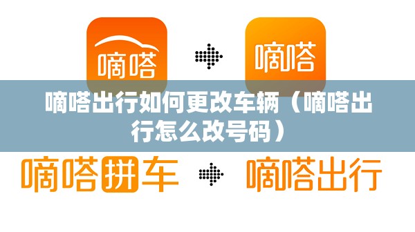 嘀嗒出行如何更改车辆(嘀嗒出行怎么改号码) 嘀嗒出行如何更改车辆(嘀嗒出行怎么改号码)