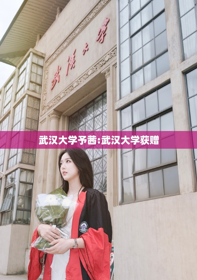 武汉大学予茜:武汉大学获赠 武汉大学予茜:武汉大学获赠