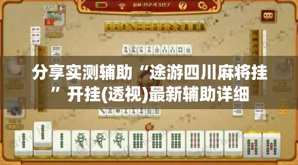 分享实测辅助“途游四川麻将挂”开挂(透视)最新辅助详细