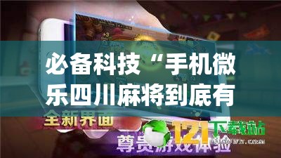 必备科技“手机微乐四川麻将到底有没有挂	”开挂(透视)辅助神器