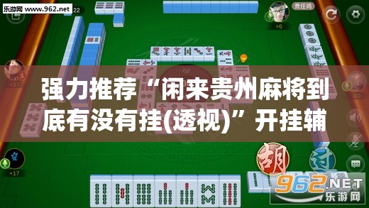 强力推荐“闲来贵州麻将到底有没有挂(透视)”开挂辅助脚本+详细开挂安装教程