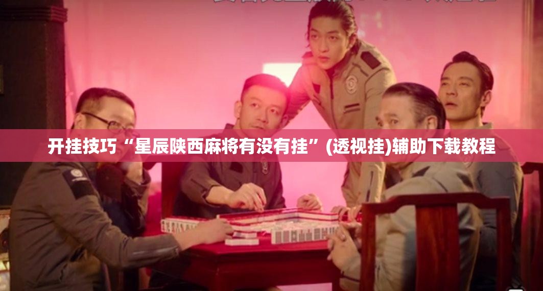开挂技巧“星辰陕西麻将有没有挂”(透视挂)辅助下载教程