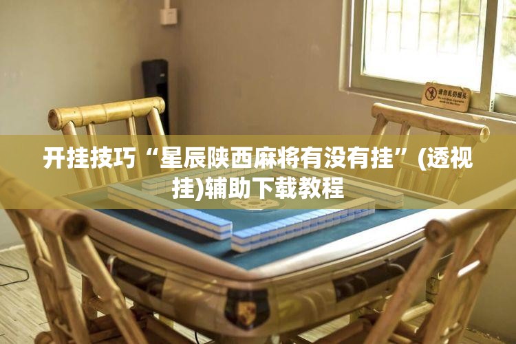 开挂技巧“星辰陕西麻将有没有挂”(透视挂)辅助下载教程