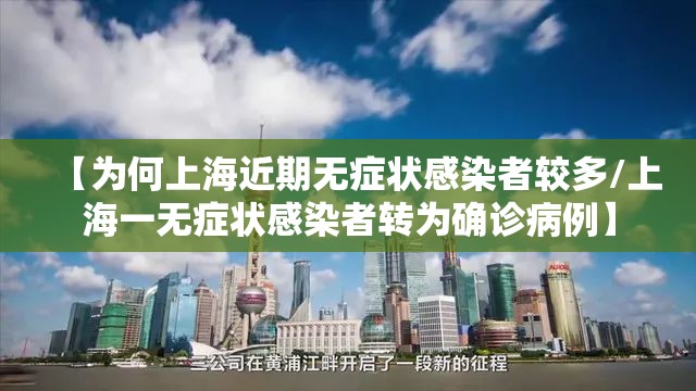 【为何上海近期无症状感染者较多/上海一无症状感染者转为确诊病例】 【为何上海近期无症状感染者较多/上海一无症状感染者转为确诊病例】