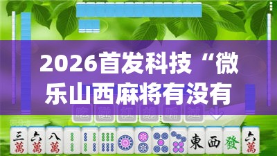 2026首发科技“微乐山西麻将有没有开挂神器”开挂(透视)最新辅助详细