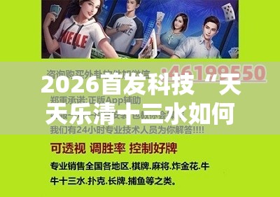 2026首发科技“天天乐清十三水如何拿到好牌”开挂辅助脚本+详细开挂安装教程