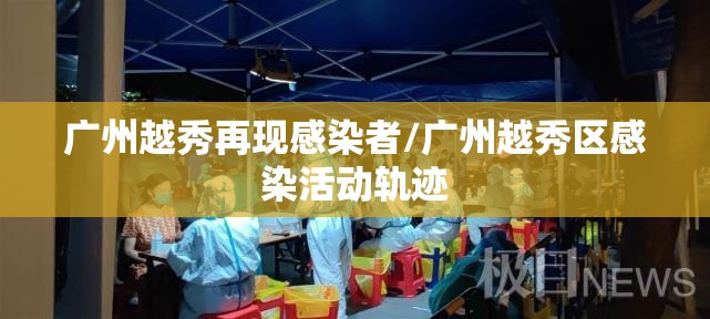 广州越秀再现感染者/广州越秀区感染活动轨迹 广州越秀再现感染者/广州越秀区感染活动轨迹