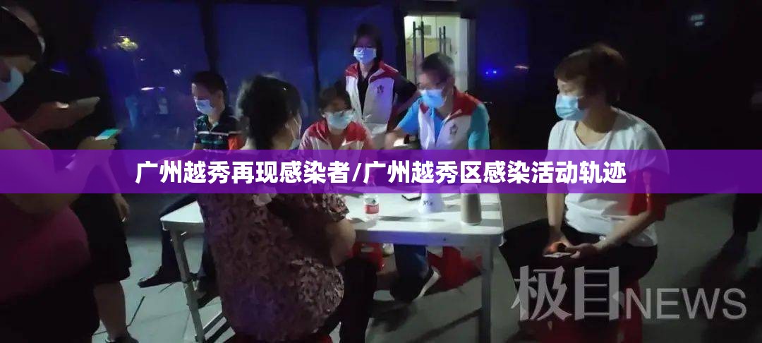 广州越秀再现感染者/广州越秀区感染活动轨迹 广州越秀再现感染者/广州越秀区感染活动轨迹