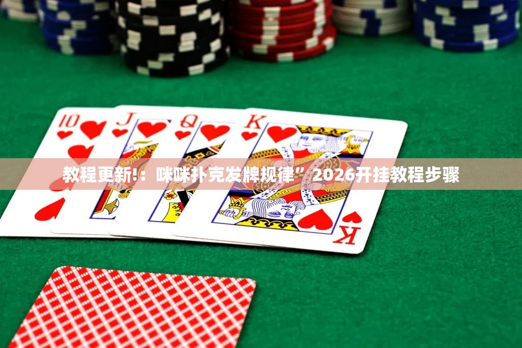 教程更新!：咪咪扑克发牌规律	”2026开挂教程步骤