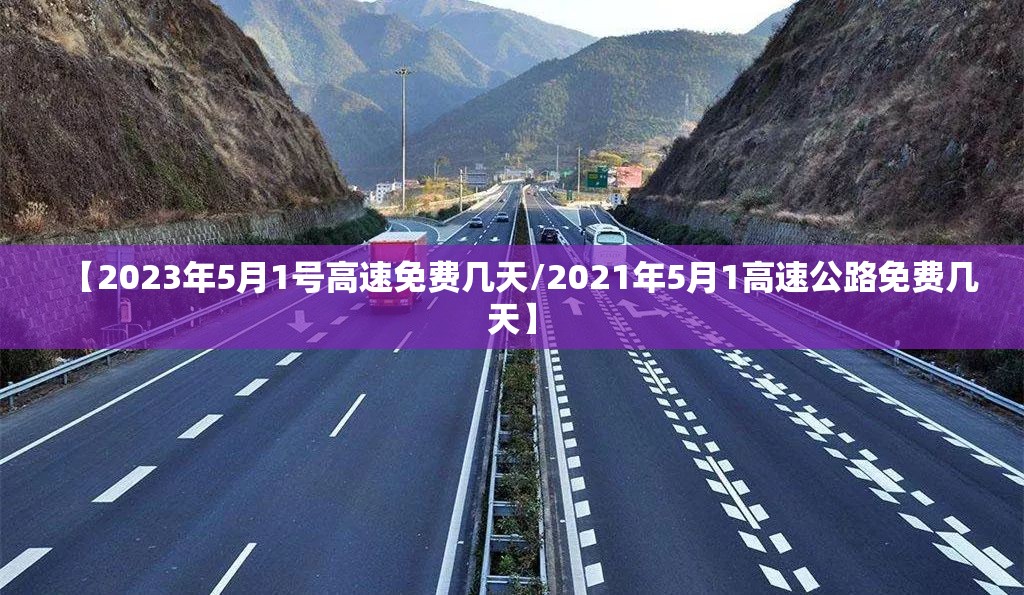 【2023年5月1号高速免费几天/2021年5月1高速公路免费几天】