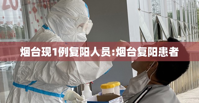 烟台现1例复阳人员:烟台复阳患者 烟台现1例复阳人员:烟台复阳患者