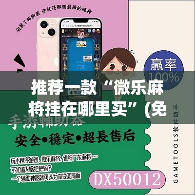 推荐一款“微乐麻将挂在哪里买”(免费)开挂辅助教学(最新辅助开挂教程)