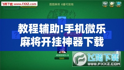 教程辅助!手机微乐麻将开挂神器下载免费”科技辅助神器手机版