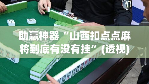 助赢神器“山西扣点点麻将到底有没有挂”(透视)其实确实有挂