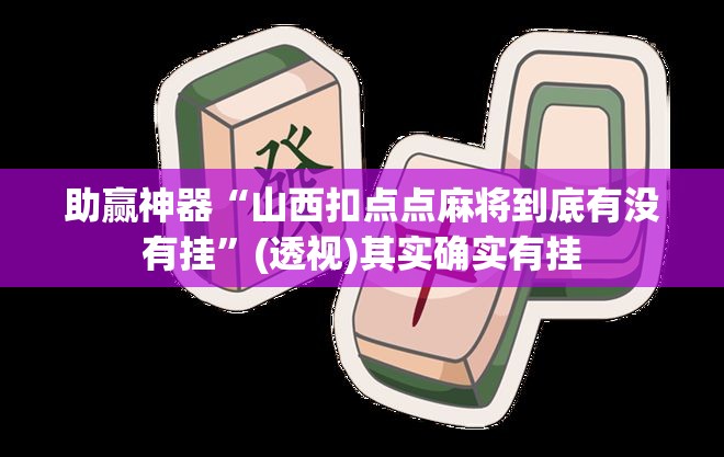 助赢神器“山西扣点点麻将到底有没有挂”(透视)其实确实有挂