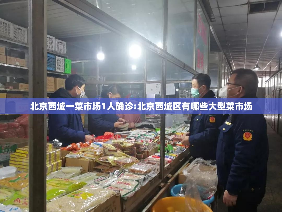 北京西城一菜市场1人确诊:北京西城区有哪些大型菜市场 北京西城一菜市场1人确诊:北京西城区有哪些大型菜市场
