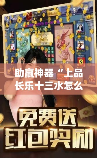 助赢神器“上品长乐十三水怎么赢	”(透视)其实确实有挂