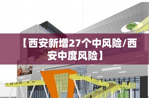 【西安新增27个中风险/西安中度风险】 【西安新增27个中风险/西安中度风险】