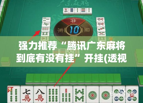 强力推荐“腾讯广东麻将到底有没有挂”开挂(透视)辅助教程