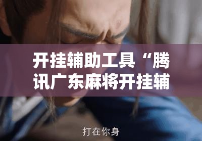 开挂辅助工具“腾讯广东麻将开挂辅助器通用版”原来可以开挂