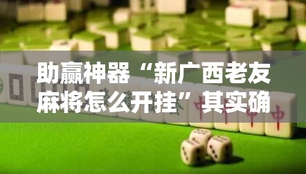 助赢神器“新广西老友麻将怎么开挂”其实确实有挂