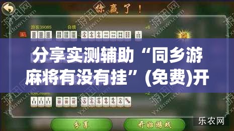分享实测辅助“同乡游麻将有没有挂”(免费)开挂辅助教学(最新辅助开挂教程)