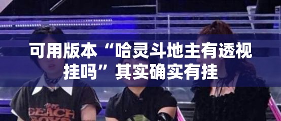 可用版本“哈灵斗地主有透视挂吗	”其实确实有挂