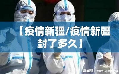 【疫情新疆/疫情新疆封了多久】 【疫情新疆/疫情新疆封了多久】