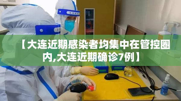 【大连近期感染者均集中在管控圈内,大连近期确诊7例】 【大连近期感染者均集中在管控圈内,大连近期确诊7例】