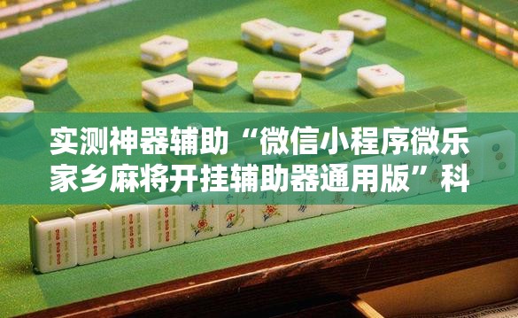 实测神器辅助“微信小程序微乐家乡麻将开挂辅助器通用版”科技辅助神器手机版