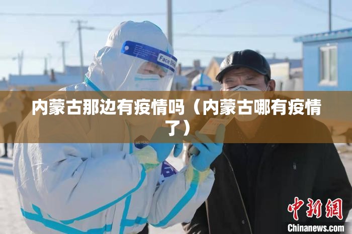 内蒙古那边有疫情吗(内蒙古哪有疫情了) 内蒙古那边有疫情吗(内蒙古哪有疫情了)