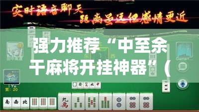 强力推荐“中至余干麻将开挂神器”(免费)开挂辅助教学(最新辅助开挂教程)