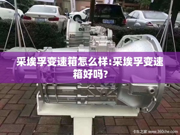 采埃孚变速箱怎么样:采埃孚变速箱好吗? 采埃孚变速箱怎么样:采埃孚变速箱好吗?