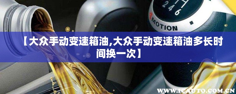 【大众手动变速箱油,大众手动变速箱油多长时间换一次】 【大众手动变速箱油,大众手动变速箱油多长时间换一次】